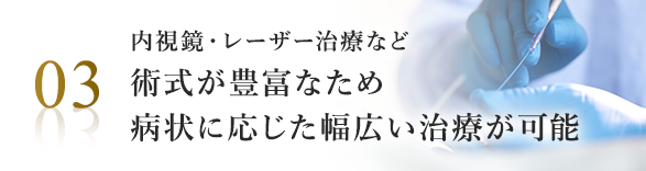 内視鏡・レーザー治療など術式が豊富なため、病状に応じた幅広い治療が可能