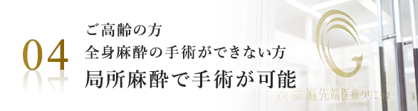 ご高齢の方、全身麻酔の手術ができない方、局所麻酔で手術が可能