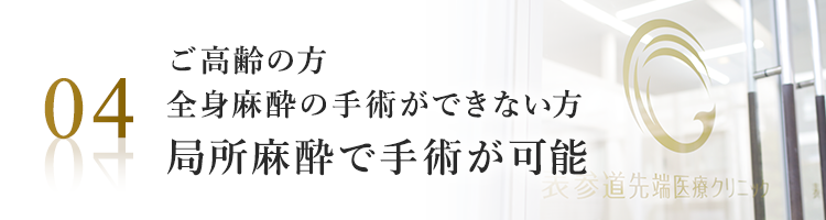 ご高齢の方、全身麻酔の手術ができない方、局所麻酔で手術が可能