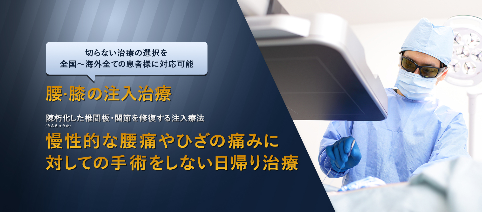 切らない治療の選択を 全国～海外全ての患者様に対応可能 体に負担の少ない、通院回数が少ない新治療 慢性的な腰痛・ひざの痛みに対しての手術をしない日帰り治療